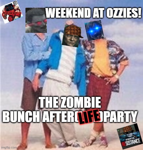 party zombie | WEEKEND AT OZZIES! THE ZOMBIE BUNCH AFTER(LIFE)PARTY; LIFE | image tagged in weekend at bernie's | made w/ Imgflip meme maker