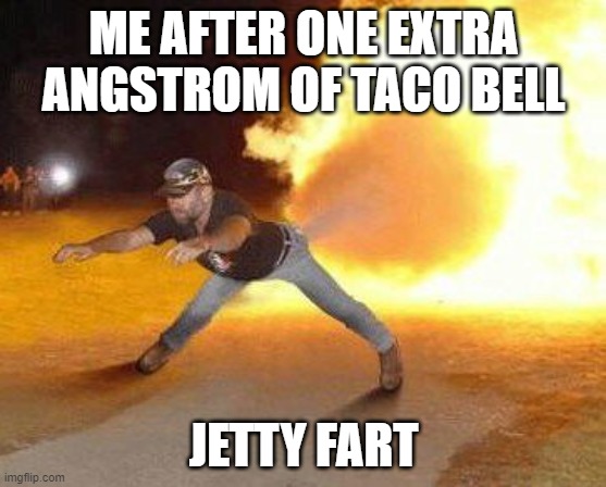 GBWAGHHHHHH | ME AFTER ONE EXTRA ANGSTROM OF TACO BELL; JETTY FART | image tagged in taco bell strikes again | made w/ Imgflip meme maker