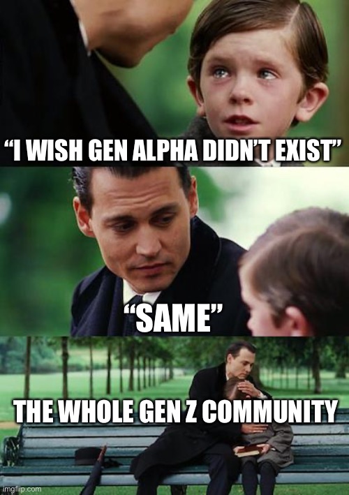 The good old days | “I WISH GEN ALPHA DIDN’T EXIST”; “SAME”; THE WHOLE GEN Z COMMUNITY | image tagged in memes,finding neverland | made w/ Imgflip meme maker