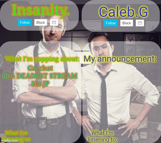 Jdjdjf gn | Gn chat also DEADEST STREAM 
Ha JP | image tagged in insanity and caleb g 2 0 | made w/ Imgflip meme maker