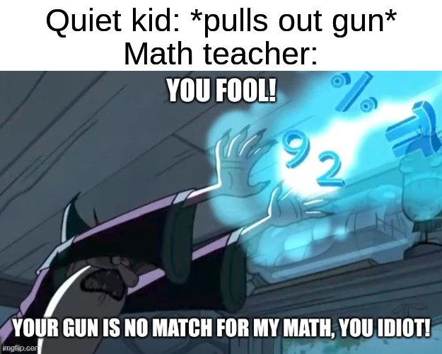 battle of the ages | Quiet kid: *pulls out gun*
Math teacher: | image tagged in memes,funny,gravity falls,school,quiet kid | made w/ Imgflip meme maker