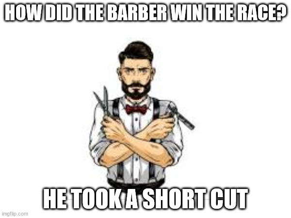 pls tell me its a good joke, this is the only thing that i can think of today | HOW DID THE BARBER WIN THE RACE? HE TOOK A SHORT CUT | image tagged in funny,joke,lol | made w/ Imgflip meme maker