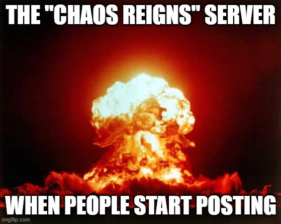 Nuclear Explosion | THE "CHAOS REIGNS" SERVER; WHEN PEOPLE START POSTING | image tagged in memes,nuclear explosion | made w/ Imgflip meme maker