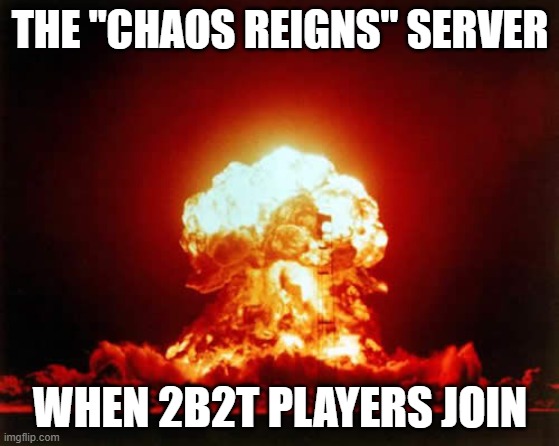 Nuclear Explosion Meme | THE "CHAOS REIGNS" SERVER; WHEN 2B2T PLAYERS JOIN | image tagged in memes,nuclear explosion | made w/ Imgflip meme maker