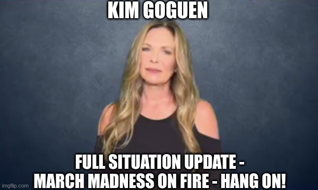 Kim Goguen: Full Situation Update - March Madness on Fire - Hang On! (Video)