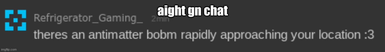 theres an antimatter bobm | aight gn chat | image tagged in theres an antimatter bobm | made w/ Imgflip meme maker