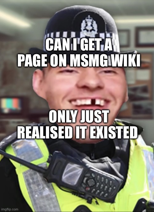 Bri’ish person | CAN I GET A PAGE ON MSMG WIKI; ONLY JUST REALISED IT EXISTED | image tagged in bri ish person | made w/ Imgflip meme maker
