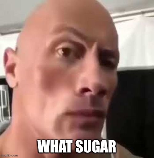 The Rock Eyebrows | WHAT SUGAR | image tagged in the rock eyebrows | made w/ Imgflip meme maker