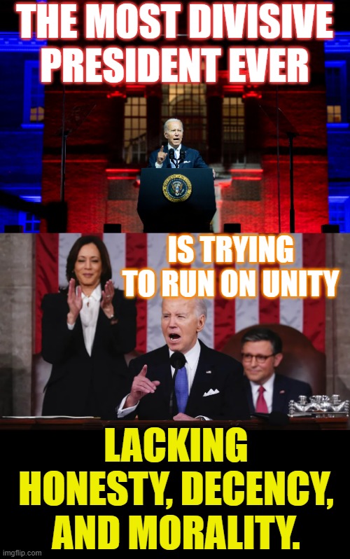 What Do You Know... | THE MOST DIVISIVE PRESIDENT EVER; IS TRYING TO RUN ON UNITY; LACKING HONESTY, DECENCY, AND MORALITY. | image tagged in memes,politics,division,president,run,unity | made w/ Imgflip meme maker