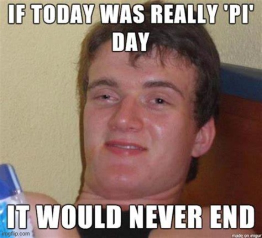 Happy Pi Day to everybody! | image tagged in pi day,shower thoughts | made w/ Imgflip meme maker