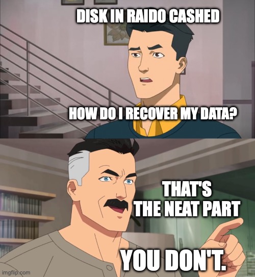 That's the neat part, you don't | DISK IN RAID0 CASHED; HOW DO I RECOVER MY DATA? THAT'S THE NEAT PART; YOU DON'T. | image tagged in that's the neat part you don't | made w/ Imgflip meme maker