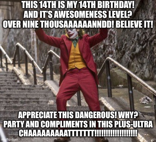All people invited! Testaments to those referenced in my meme! Who’s in for the ULTIMATE BIRTHDAY BAAAAAASSHHHH!? | THIS 14TH IS MY 14TH BIRTHDAY! AND IT’S AWESOMENESS LEVEL? OVER NINE THOUSAAAAAANNDD! BELIEVE IT! APPRECIATE THIS DANGEROUS! WHY? PARTY AND COMPLIMENTS IN THIS PLUS-ULTRA CHAAAAAAAAATTTTTTT!!!!!!!!!!!!!!!!!!! | image tagged in happy birthday,front page plz,party time,oh wow are you actually reading these tags,girl power,reference | made w/ Imgflip meme maker