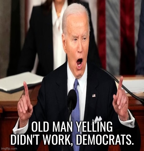 Democrats, who came up with the "Old Man Yelling" idea? | OLD MAN YELLING
DIDN'T WORK, DEMOCRATS. | image tagged in joe biden,biden,creepy joe biden,democrat party,state of the union,yelling | made w/ Imgflip meme maker
