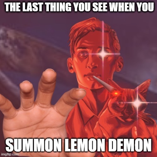 the last thing you see when you summon lemon demon | THE LAST THING YOU SEE WHEN YOU; SUMMON LEMON DEMON | image tagged in neil cicierega,lemon demon,when life gives you lemons,whomst has summoned the almighty one | made w/ Imgflip meme maker