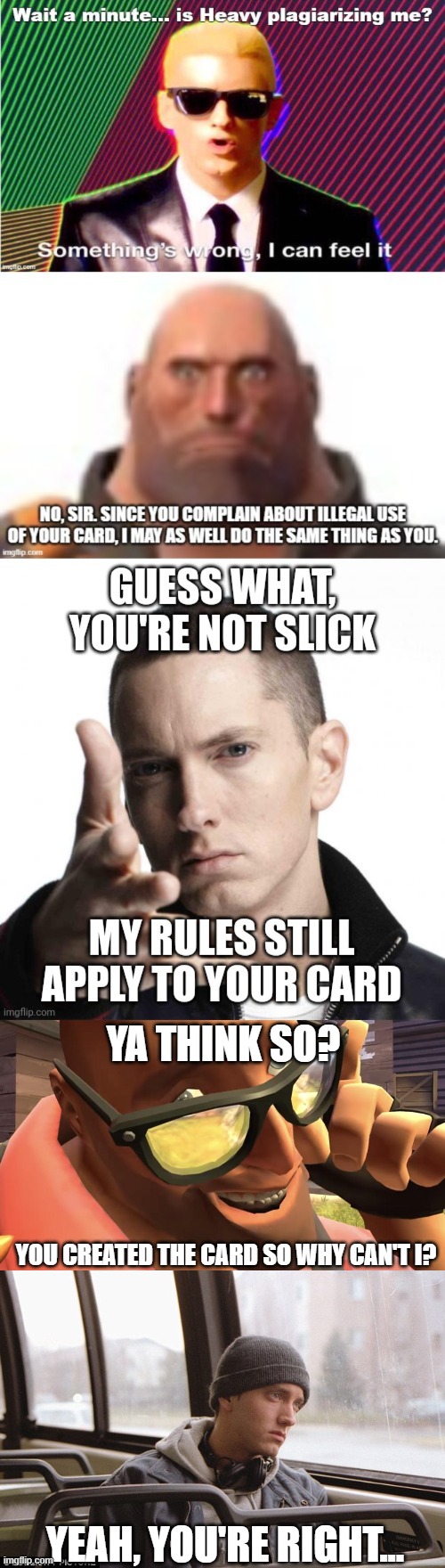 Whatever | YA THINK SO? YOU CREATED THE CARD SO WHY CAN'T I? YEAH, YOU'RE RIGHT... | image tagged in heavy from heavy is dead,depressed eminem | made w/ Imgflip meme maker