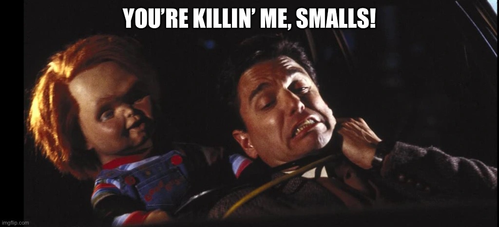 YOU’RE KILLIN’ ME, SMALLS! | image tagged in chucky | made w/ Imgflip meme maker