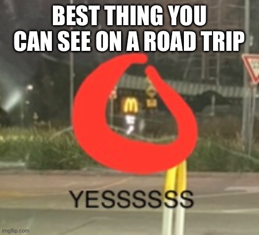 Yessssss | BEST THING YOU CAN SEE ON A ROAD TRIP | image tagged in funny,mcdonalds | made w/ Imgflip meme maker