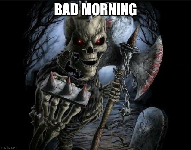 Bad to the bone | BAD MORNING | image tagged in bad to the bone | made w/ Imgflip meme maker