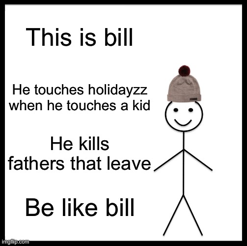 Be Like Bill | This is bill; He touches holidayzz when he touches a kid; He kills fathers that leave; Be like bill | image tagged in memes,be like bill | made w/ Imgflip meme maker