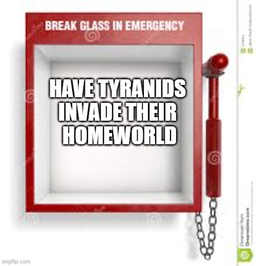 Break Glass | HAVE TYRANIDS  INVADE THEIR  HOMEWORLD | image tagged in break glass | made w/ Imgflip meme maker