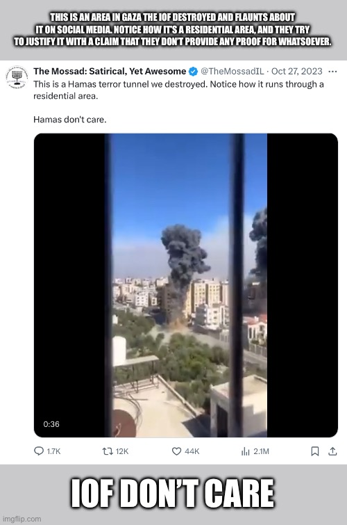 Welp, pack it up boys, we’ve officially reached a point where modern Nazi germany has a twitter account now | THIS IS AN AREA IN GAZA THE IOF DESTROYED AND FLAUNTS ABOUT IT ON SOCIAL MEDIA. NOTICE HOW IT’S A RESIDENTIAL AREA, AND THEY TRY TO JUSTIFY IT WITH A CLAIM THAT THEY DON’T PROVIDE ANY PROOF FOR WHATSOEVER. IOF DON’T CARE | made w/ Imgflip meme maker