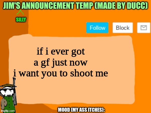 jims template | if i ever got a gf just now
i want you to shoot me | image tagged in jims template | made w/ Imgflip meme maker