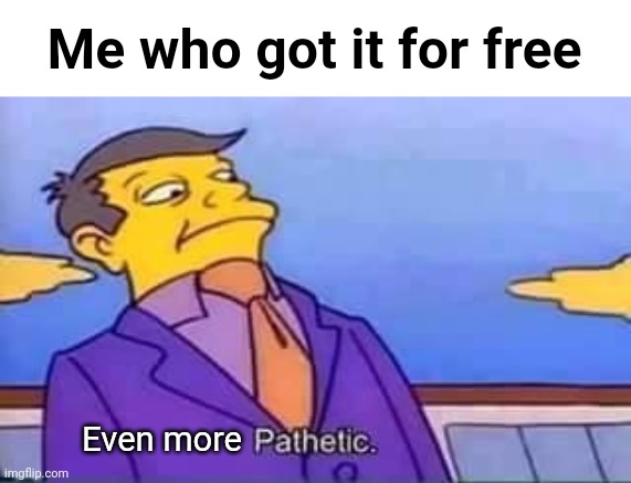 skinner pathetic | Me who got it for free Even more | image tagged in skinner pathetic | made w/ Imgflip meme maker