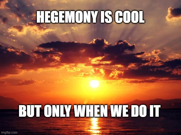 Sunset | HEGEMONY IS COOL; BUT ONLY WHEN WE DO IT | image tagged in sunset | made w/ Imgflip meme maker