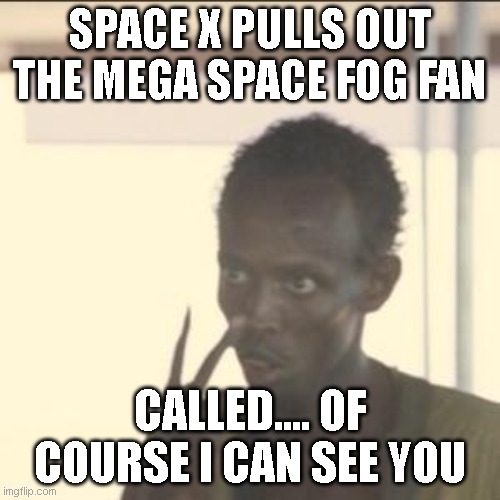 Fog Fan | SPACE X PULLS OUT THE MEGA SPACE FOG FAN; CALLED.... OF COURSE I CAN SEE YOU | image tagged in memes,look at me,space x fog fan,i see you | made w/ Imgflip meme maker