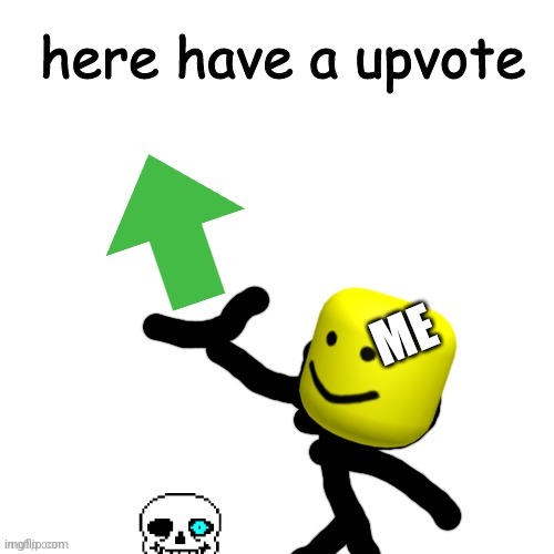 Here Have An Upvote | ME | image tagged in here have an upvote | made w/ Imgflip meme maker