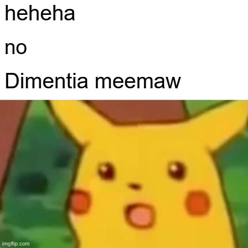 fcvgfyugyugyougoyuguipk | heheha; no; Dimentia meemaw | image tagged in memes,surprised pikachu | made w/ Imgflip meme maker