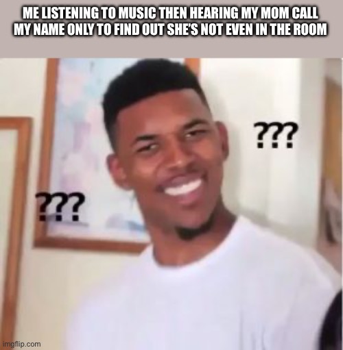 Nick Young | ME LISTENING TO MUSIC THEN HEARING MY MOM CALL MY NAME ONLY TO FIND OUT SHE’S NOT EVEN IN THE ROOM | image tagged in nick young | made w/ Imgflip meme maker