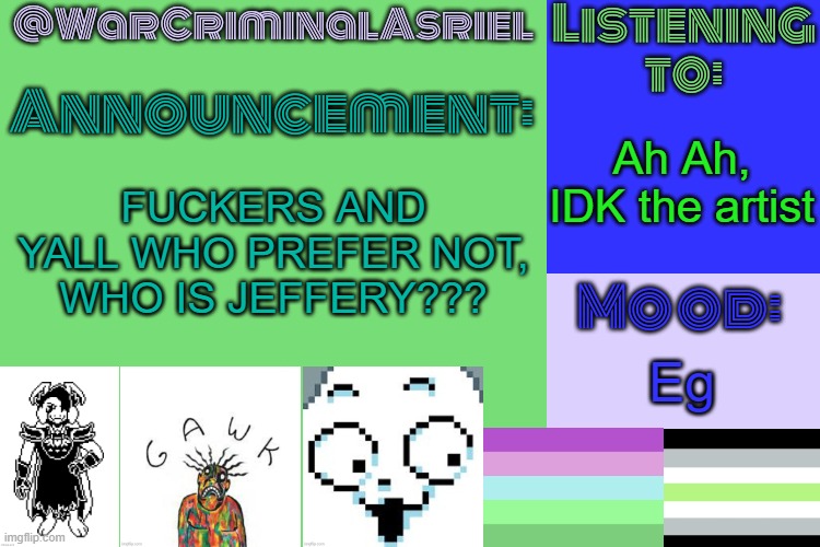 WarCriminalAsriel's Announcement temp by emma | Ah Ah, IDK the artist; FUCKERS AND YALL WHO PREFER NOT, WHO IS JEFFERY??? Eg | image tagged in warcriminalasriel's announcement temp by emma | made w/ Imgflip meme maker