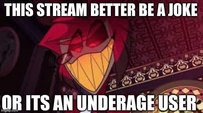 Alastor looking down menacingly | THIS STREAM BETTER BE A JOKE OR ITS AN UNDERAGE USER | image tagged in alastor looking down menacingly | made w/ Imgflip meme maker