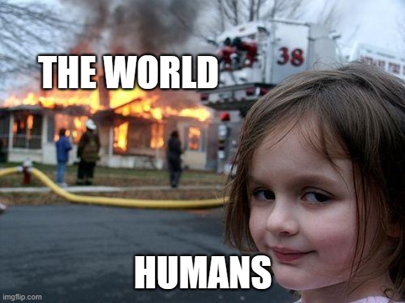 Disaster Girl | THE WORLD; HUMANS | image tagged in memes,disaster girl | made w/ Imgflip meme maker