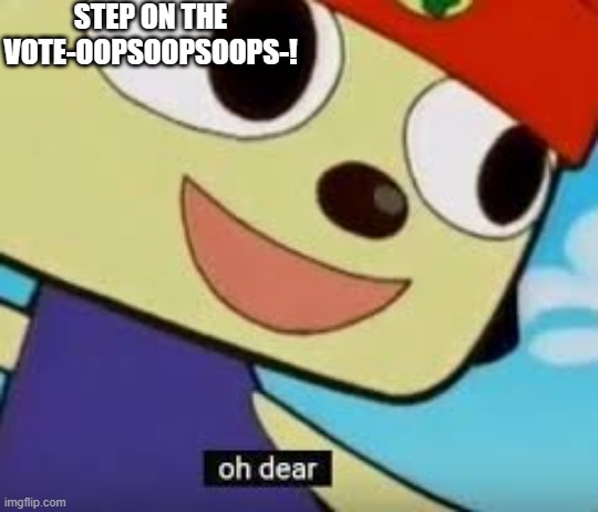 STEP ON THE VOTE-OOPSOOPSOOPS-! | image tagged in parappa oh dear | made w/ Imgflip meme maker