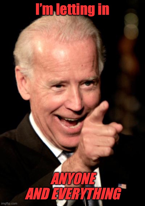 Smilin Biden Meme | I’m letting in ANYONE AND EVERYTHING | image tagged in memes,smilin biden | made w/ Imgflip meme maker