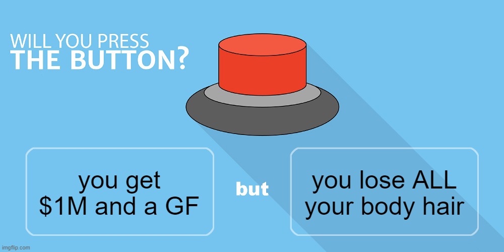 Would you press the button? | you lose ALL your body hair; you get $1M and a GF | image tagged in would you press the button | made w/ Imgflip meme maker