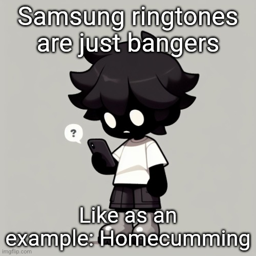 Homecoming* | Samsung ringtones are just bangers; Like as an example: Homecumming | image tagged in silly fucking goober | made w/ Imgflip meme maker