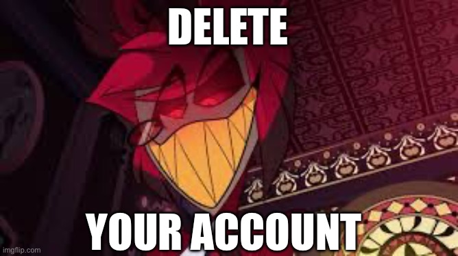 Alastor looking down menacingly | DELETE YOUR ACCOUNT | image tagged in alastor looking down menacingly | made w/ Imgflip meme maker