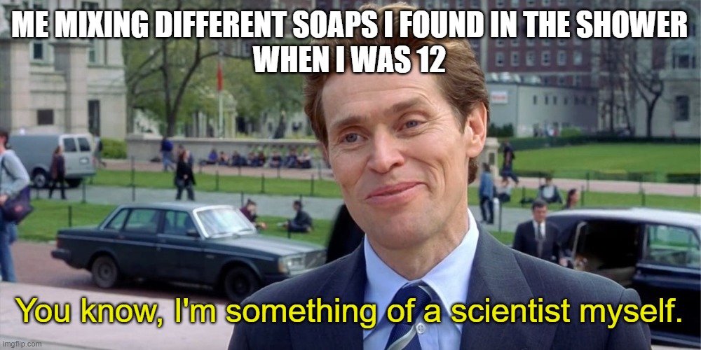 Your childhood may be like: | ME MIXING DIFFERENT SOAPS I FOUND IN THE SHOWER
WHEN I WAS 12; You know, I'm something of a scientist myself. | image tagged in you know i'm something of a scientist myself | made w/ Imgflip meme maker