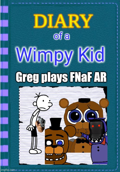 Diary of a Wimpy Kid Blank cover | of a; Wimpy Kid; Greg plays FNaF AR | image tagged in diary of a wimpy kid blank cover | made w/ Imgflip meme maker