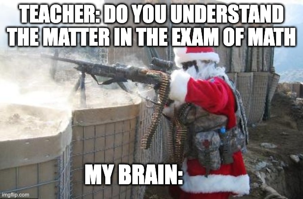 Me in class of math | TEACHER: DO YOU UNDERSTAND THE MATTER IN THE EXAM OF MATH; MY BRAIN: | image tagged in memes,hohoho | made w/ Imgflip meme maker