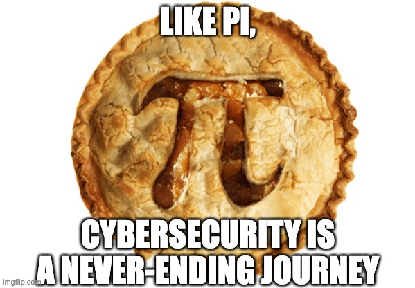 Cybersecurity is a never-ending journey | LIKE PI, CYBERSECURITY IS A NEVER-ENDING JOURNEY | image tagged in pi day pie | made w/ Imgflip meme maker