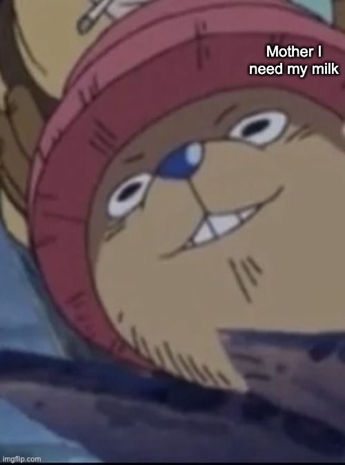 Creepy Chopper | Mother I need my milk | image tagged in creepy chopper | made w/ Imgflip meme maker