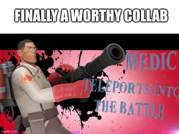 low quality tf2 memes | FINALLY A WORTHY COLLAB | image tagged in tf2,medic,the medic tf2,super smash bros,photoshop | made w/ Imgflip meme maker