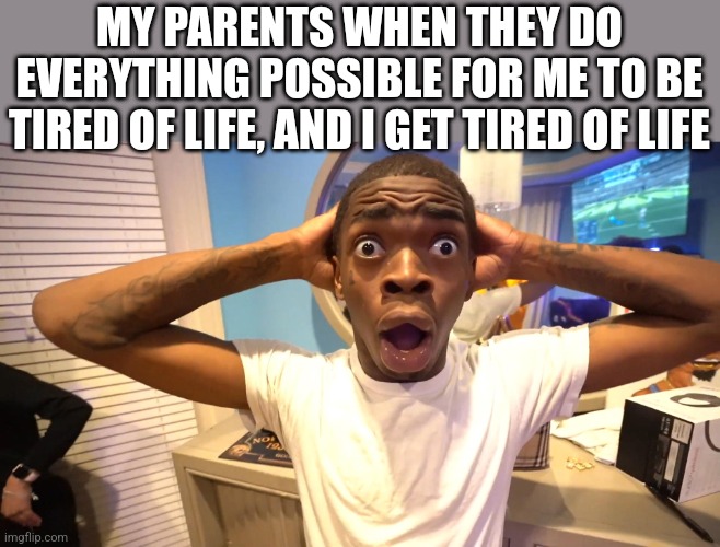 go ahead, comment womp womp, L, skill issue, whatever, even an AI is more creative and original. | MY PARENTS WHEN THEY DO EVERYTHING POSSIBLE FOR ME TO BE TIRED OF LIFE, AND I GET TIRED OF LIFE | image tagged in black guy surprised | made w/ Imgflip meme maker