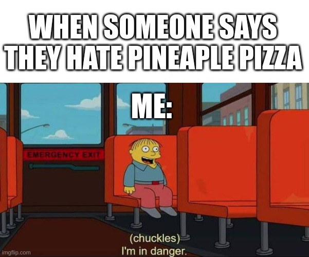I'm in Danger + blank place above | WHEN SOMEONE SAYS THEY HATE PINEAPLE PIZZA ME: | image tagged in i'm in danger blank place above | made w/ Imgflip meme maker