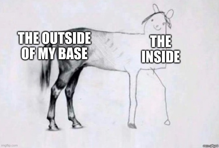 e | THE OUTSIDE OF MY BASE; THE INSIDE | image tagged in horse drawing | made w/ Imgflip meme maker