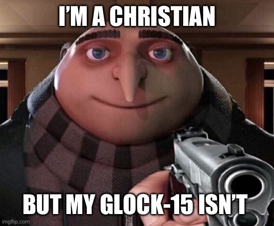 Gru Gun | I’M A CHRISTIAN; BUT MY GLOCK-15 ISN’T | image tagged in gru gun | made w/ Imgflip meme maker